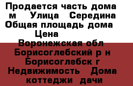 Продается часть дома 54 м2 › Улица ­ Середина › Общая площадь дома ­ 54 › Цена ­ 2 000 000 - Воронежская обл., Борисоглебский р-н, Борисоглебск г. Недвижимость » Дома, коттеджи, дачи продажа   . Воронежская обл.